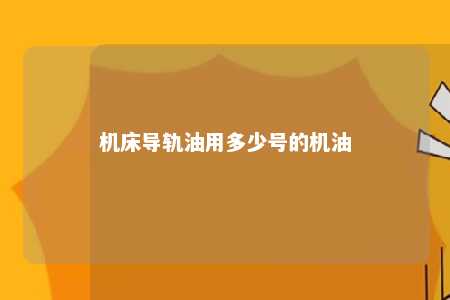 机床导轨油用多少号的机油 