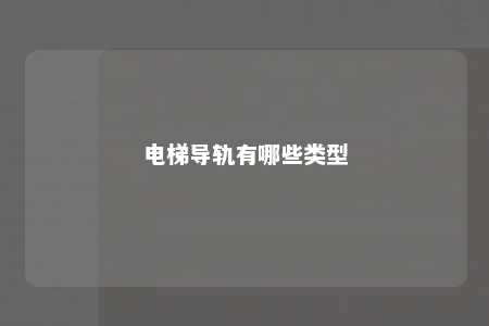 电梯导轨有哪些类型 