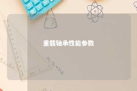 重载轴承性能参数 